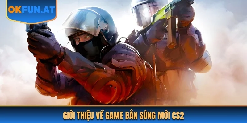 Giới thiệu về game bắn súng mới CS2